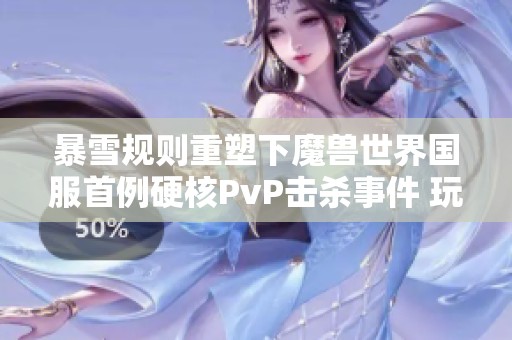 暴雪规则重塑下魔兽世界国服首例硬核PvP击杀事件 玩家遭遇惊天翻盘