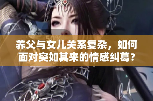 养父与女儿关系复杂，如何面对突如其来的情感纠葛？