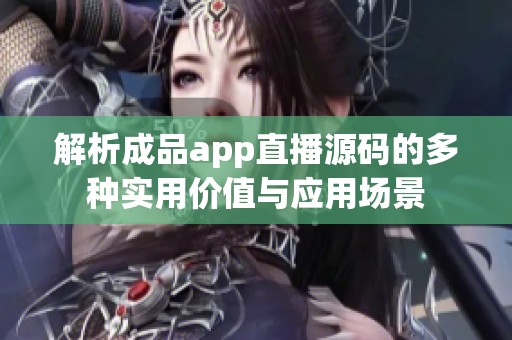 解析成品app直播源码的多种实用价值与应用场景
