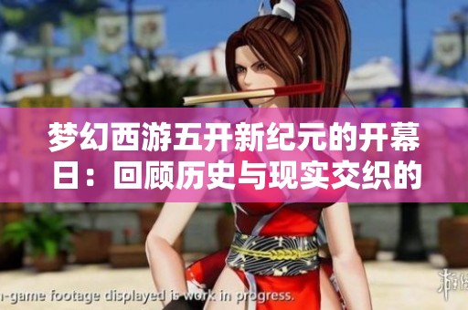 梦幻西游五开新纪元的开幕日：回顾历史与现实交织的12月2日盛况