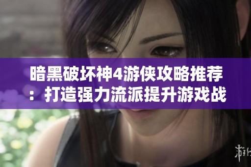 暗黑破坏神4游侠攻略推荐：打造强力流派提升游戏战斗体验