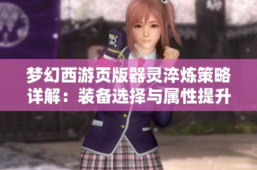 梦幻西游页版器灵淬炼策略详解：装备选择与属性提升全攻略