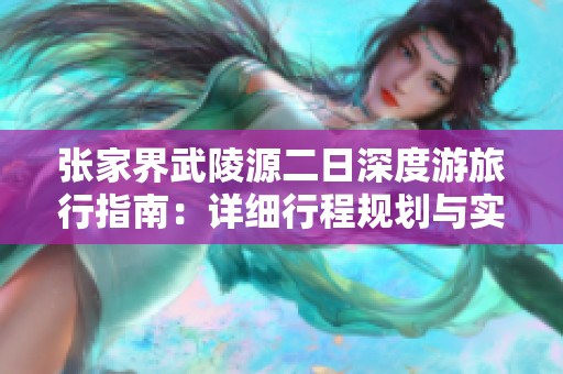 张家界武陵源二日深度游旅行指南：详细行程规划与实用建议分享