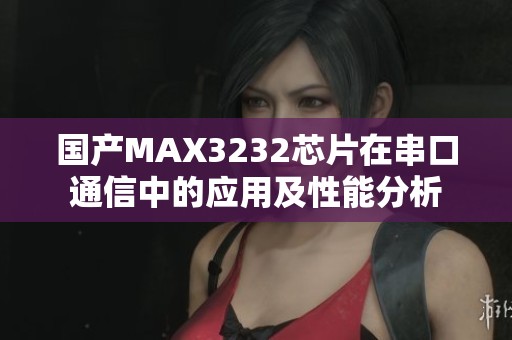 国产MAX3232芯片在串口通信中的应用及性能分析