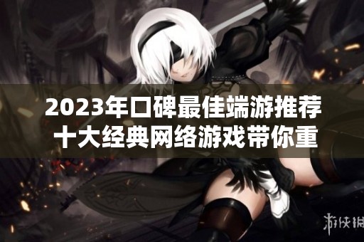 2023年口碑最佳端游推荐 十大经典网络游戏带你重温游戏的乐趣与激情