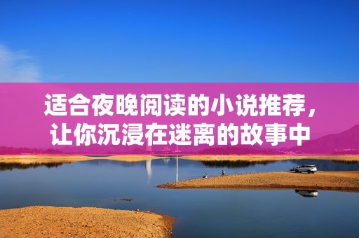 适合夜晚阅读的小说推荐，让你沉浸在迷离的故事中