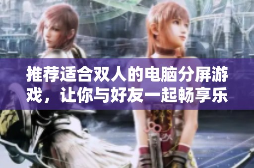 推荐适合双人的电脑分屏游戏，让你与好友一起畅享乐趣与竞争的游戏体验