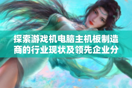 探索游戏机电脑主机板制造商的行业现状及领先企业分析与市场前景展望