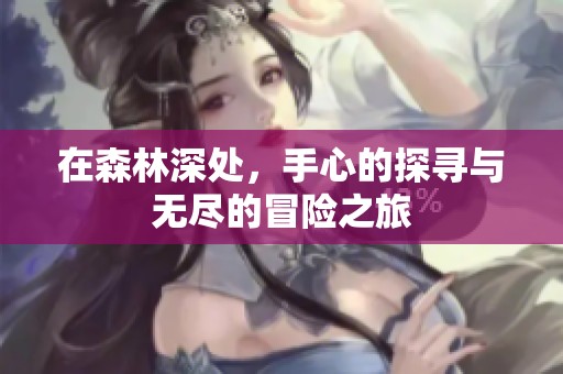 在森林深处，手心的探寻与无尽的冒险之旅