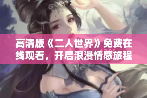 高清版《二人世界》免费在线观看，开启浪漫情感旅程