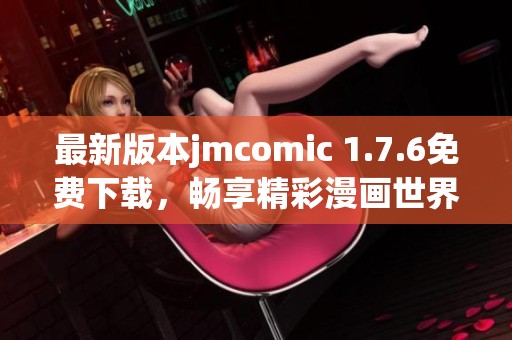 最新版本jmcomic 1.7.6免费下载，畅享精彩漫画世界