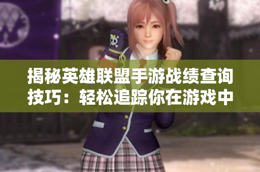 揭秘英雄联盟手游战绩查询技巧：轻松追踪你在游戏中的表现和进步
