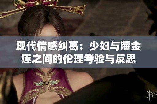 现代情感纠葛：少妇与潘金莲之间的伦理考验与反思