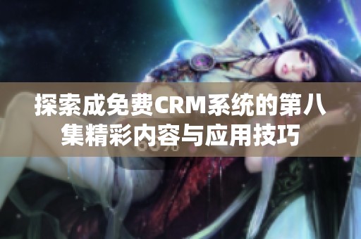 探索成免费CRM系统的第八集精彩内容与应用技巧
