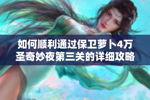 如何顺利通过保卫萝卜4万圣奇妙夜第三关的详细攻略分享与技巧解析