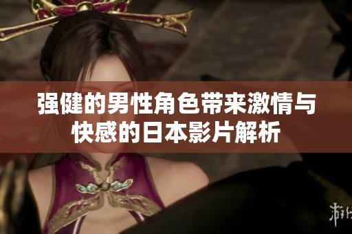 强健的男性角色带来激情与快感的日本影片解析
