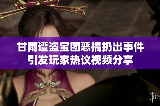 甘雨遭盗宝团恶搞扔出事件引发玩家热议视频分享