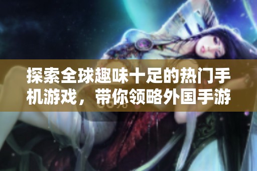 探索全球趣味十足的热门手机游戏，带你领略外国手游的独特魅力与乐趣