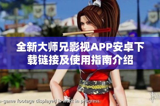 全新大师兄影视APP安卓下载链接及使用指南介绍