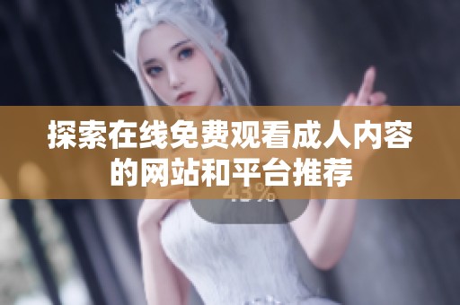 探索在线免费观看成人内容的网站和平台推荐