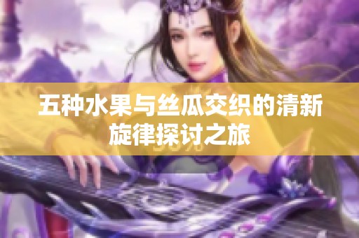 五种水果与丝瓜交织的清新旋律探讨之旅