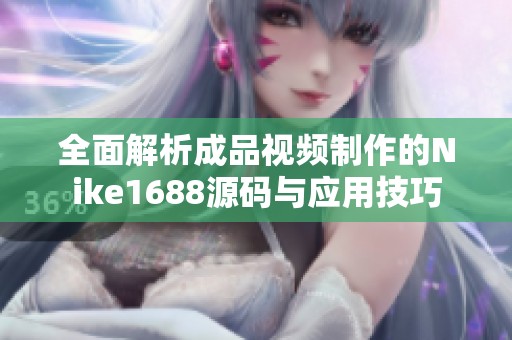 全面解析成品视频制作的Nike1688源码与应用技巧