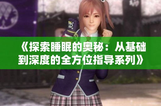 《探索睡眠的奥秘：从基础到深度的全方位指导系列》