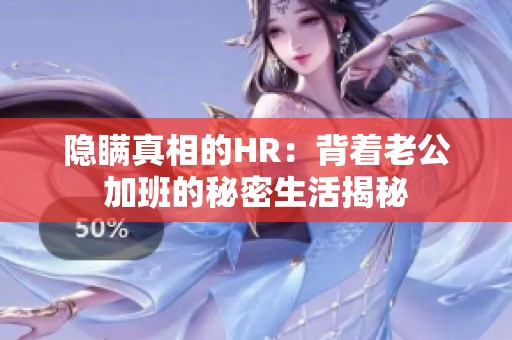 隐瞒真相的HR：背着老公加班的秘密生活揭秘