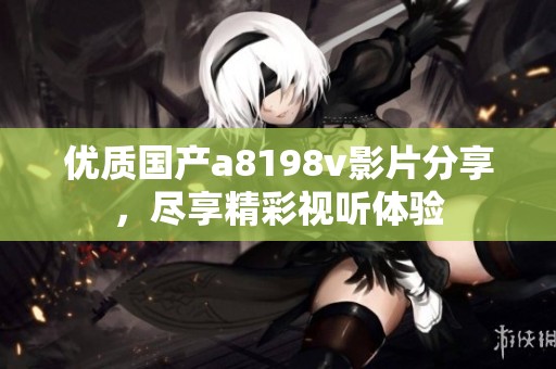 优质国产a8198v影片分享，尽享精彩视听体验