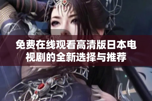 免费在线观看高清版日本电视剧的全新选择与推荐