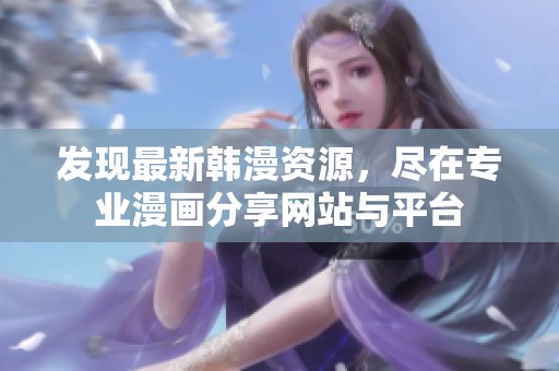 发现最新韩漫资源，尽在专业漫画分享网站与平台