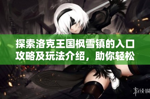 探索洛克王国枫雪镇的入口攻略及玩法介绍，助你轻松踏入梦幻世界