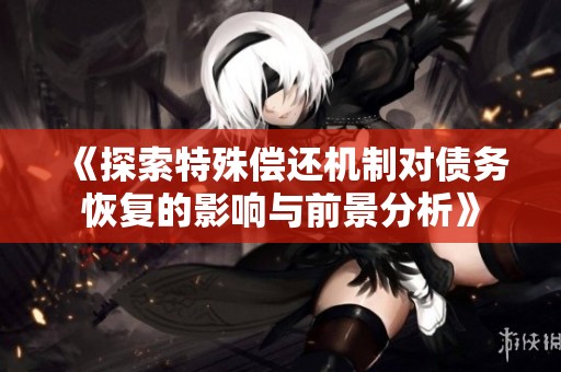 《探索特殊偿还机制对债务恢复的影响与前景分析》