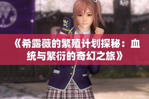 《希露薇的繁殖计划探秘：血统与繁衍的奇幻之旅》