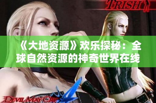 《大地资源》欢乐探秘：全球自然资源的神奇世界在线观看