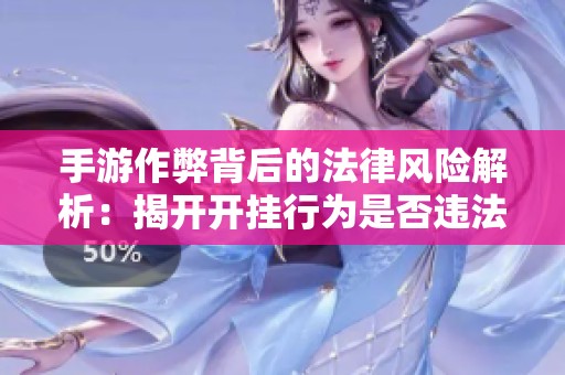 手游作弊背后的法律风险解析：揭开开挂行为是否违法的真相与后果