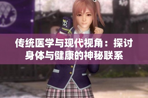 传统医学与现代视角：探讨身体与健康的神秘联系