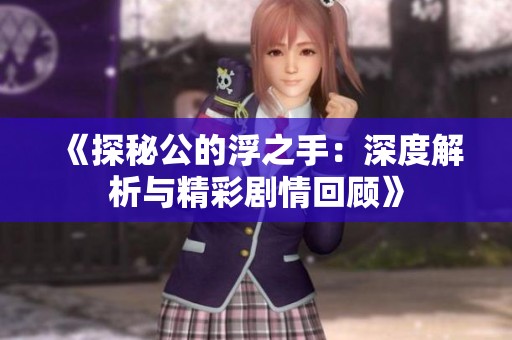 《探秘公的浮之手：深度解析与精彩剧情回顾》