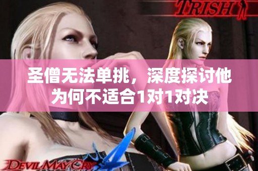 圣僧无法单挑，深度探讨他为何不适合1对1对决