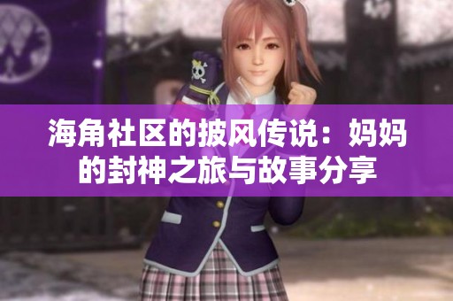 海角社区的披风传说：妈妈的封神之旅与故事分享