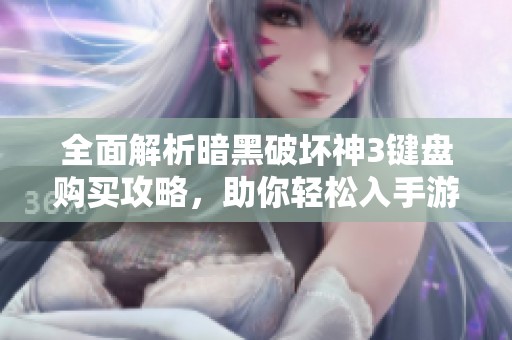 全面解析暗黑破坏神3键盘购买攻略，助你轻松入手游戏畅玩技巧
