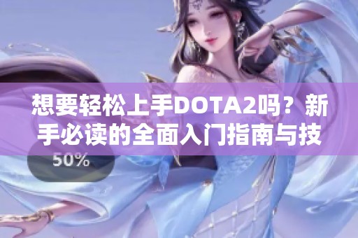 想要轻松上手DOTA2吗？新手必读的全面入门指南与技巧分享!