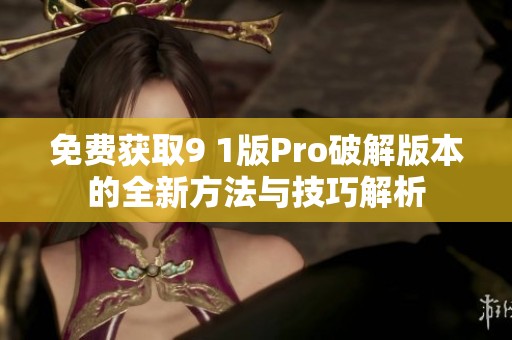 免费获取9 1版Pro破解版本的全新方法与技巧解析