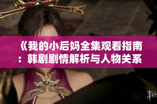 《我的小后妈全集观看指南：韩剧剧情解析与人物关系分析》