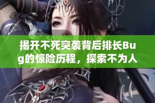揭开不死突袭背后排长Bug的惊险历程，探索不为人知的冒险故事与情感纠葛