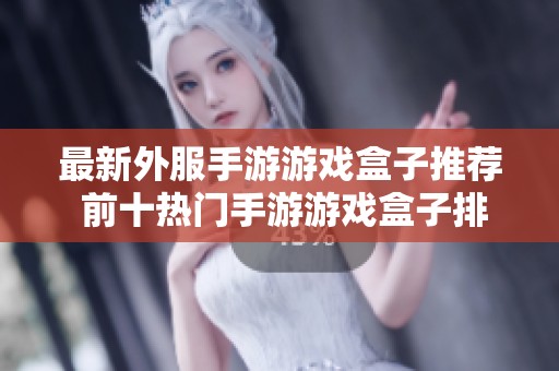 最新外服手游游戏盒子推荐 前十热门手游游戏盒子排行榜详解与分析
