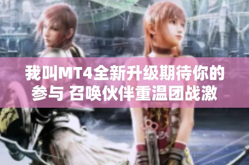 我叫MT4全新升级期待你的参与 召唤伙伴重温团战激情时刻