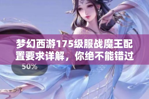 梦幻西游175级服战魔王配置要求详解，你绝不能错过的全面指南