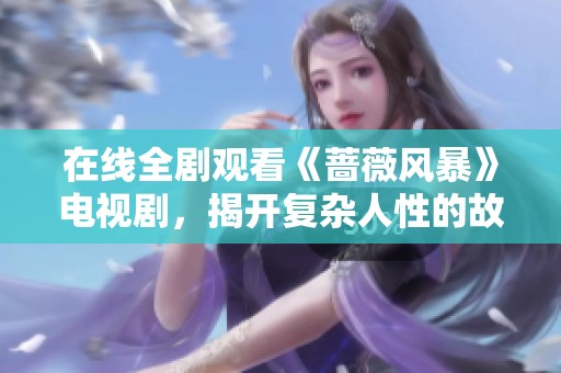 在线全剧观看《蔷薇风暴》电视剧，揭开复杂人性的故事大幕