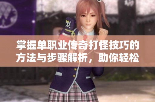 掌握单职业传奇打怪技巧的方法与步骤解析，助你轻松刷怪升级攻略
